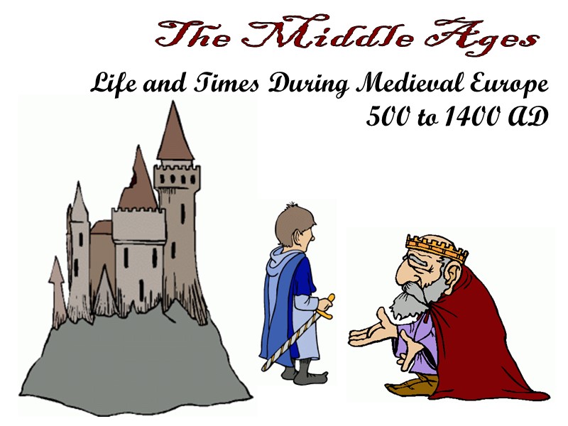 Life and Times During Medieval Europe 500 to 1400 AD The Middle Ages
